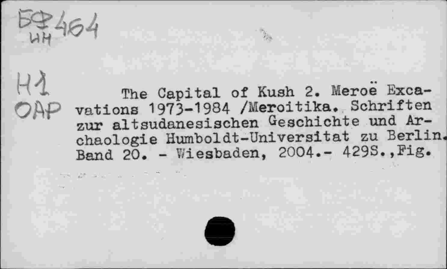 ﻿The Capital of Kush 2. Meroë Exca-OA₽ vations 1973-1984 /Meroitika. Schriften zur altsudanesischen Geschichte und Archäologie Humboldt-Universität zu Berlin« Band 20. - Wiesbaden, 2004.- 4298.,Fig.